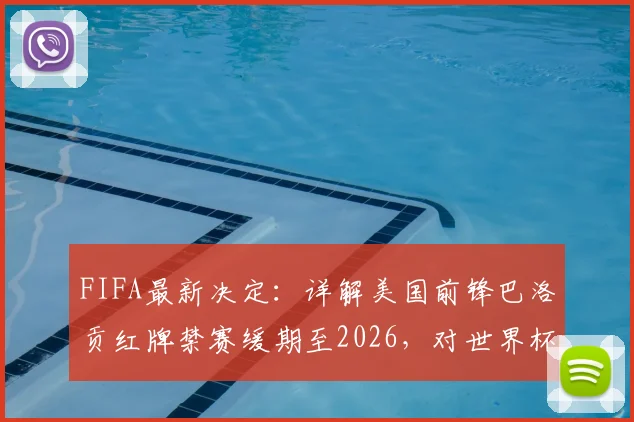FIFA最新决定：详解美国前锋巴洛贡红牌禁赛缓期至2026，对世界杯资格的影响与规则解读
