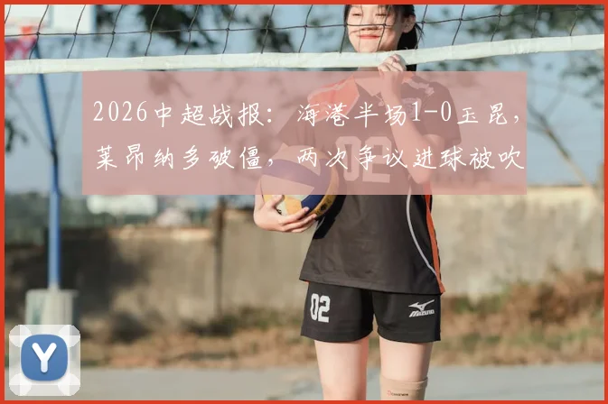 2026中超战报：海港半场1-0玉昆，莱昂纳多破僵，两次争议进球被吹引热议