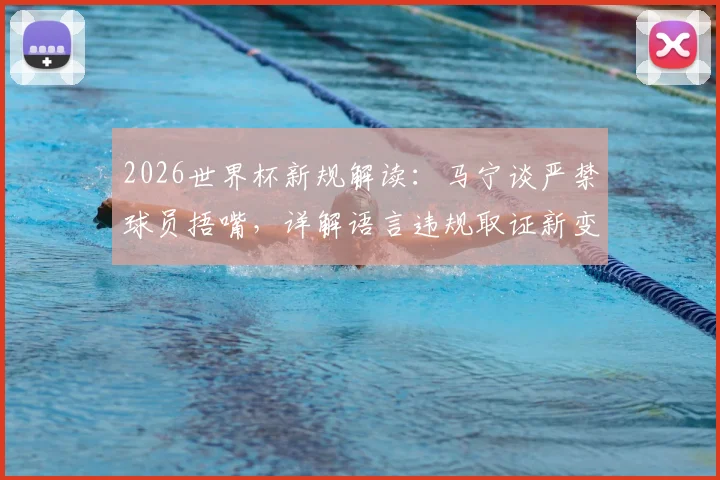 2026世界杯新规解读:马宁谈严禁球员捂嘴,详解语言违规取证新变化与应对