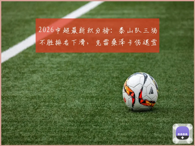 2026中超最新积分榜：泰山队三场不胜排名下滑，克雷桑泽卡伤退雪上加霜，成都蓉城战术解析