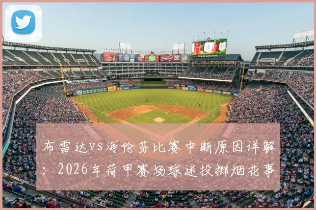 布雷达vs海伦芬比赛中断原因详解:2026年荷甲赛场球迷投掷烟花事件始末与处理结果追踪
