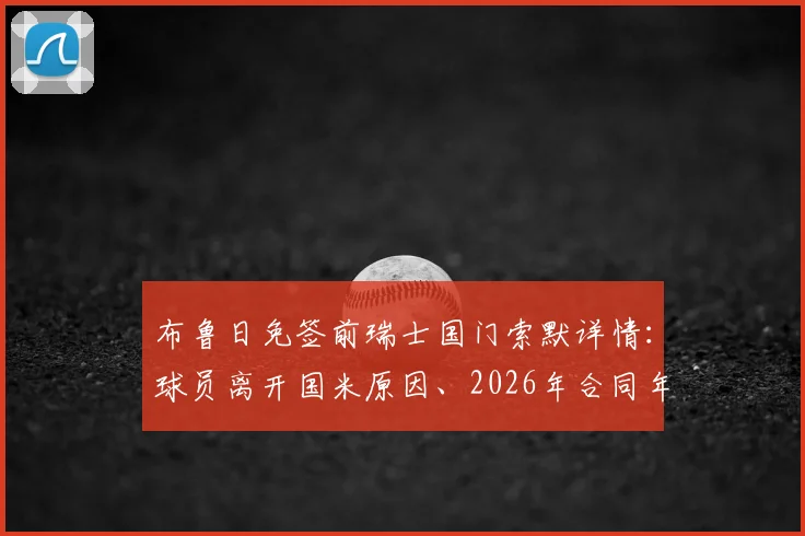 布鲁日免签前瑞士国门索默详情：球员离开国米原因、2026年合同年限及对布鲁日后防影响分析