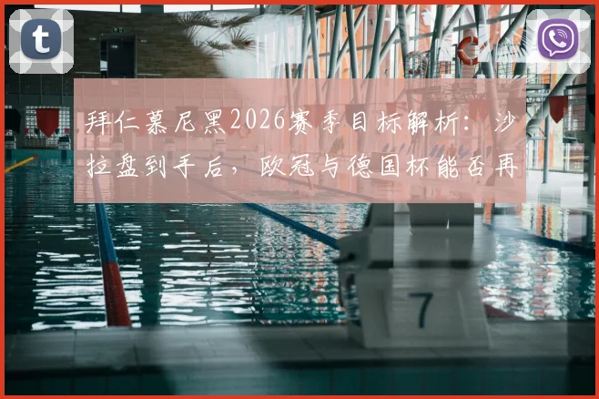 拜仁慕尼黑2026赛季目标解析：沙拉盘到手后，欧冠与德国杯能否再创三冠王伟业？