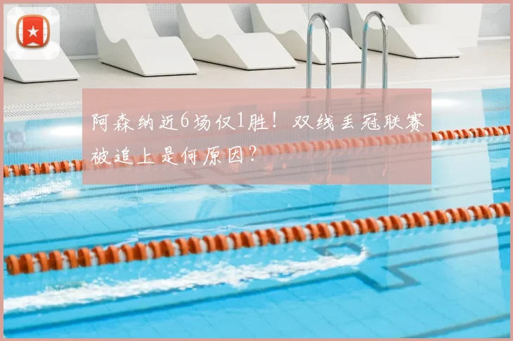 阿森纳近6场仅1胜!双线丢冠联赛被追上是何原因?