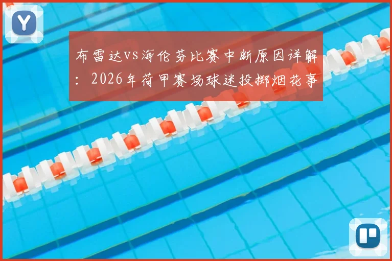 布雷达vs海伦芬比赛中断原因详解：2026年荷甲赛场球迷投掷烟花事件始末与处理结果追踪