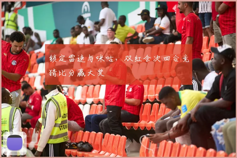 锁定雷速与咪咕，双红会次回合竞猜比分赢大奖