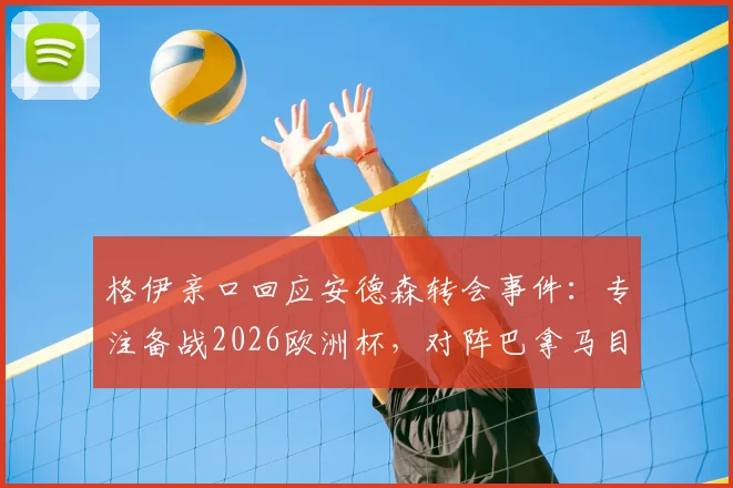 格伊亲口回应安德森转会事件:专注备战2026欧洲杯,对阵巴拿马目标唯有胜利