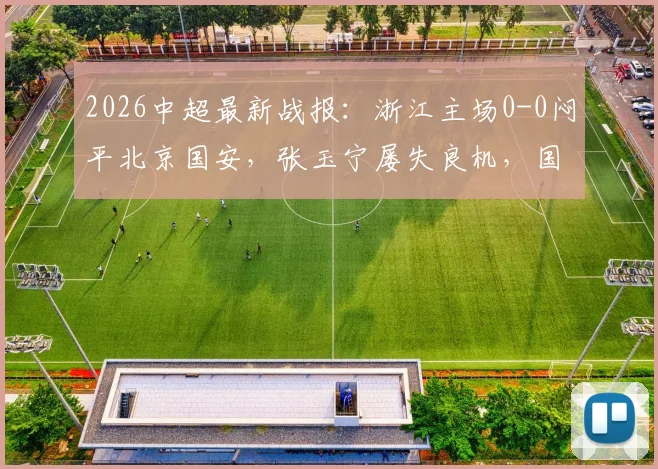 2026中超最新战报：浙江主场0-0闷平北京国安，张玉宁屡失良机，国安遭遇连续五轮不胜尴尬纪录