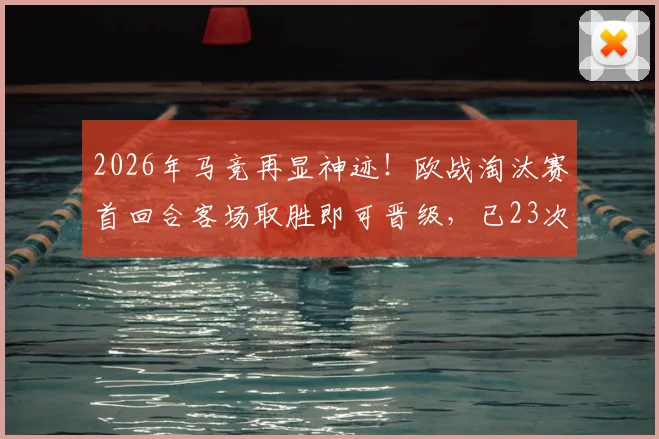 2026年马竞再显神迹!欧战淘汰赛首回合客场取胜即可晋级,已23次验证的铁律