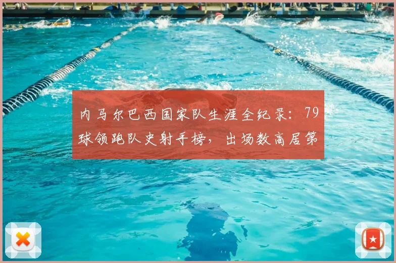 内马尔巴西国家队生涯全纪录:79球领跑队史射手榜,出场数高居第二,2026年数据权威解读