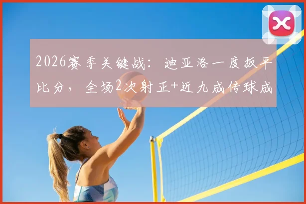 2026赛季关键战:迪亚洛一度扳平比分,全场2次射正+近九成传球成功率解析