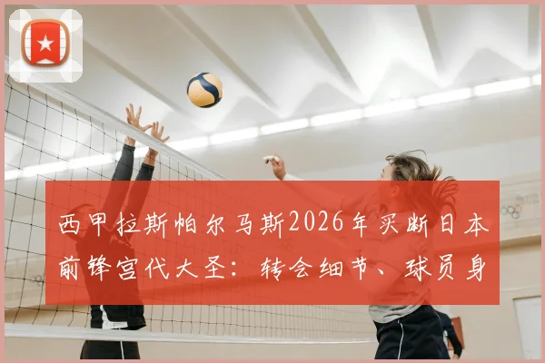 西甲拉斯帕尔马斯2026年买断日本前锋宫代大圣:转会细节、球员身价分析与未来前景解读