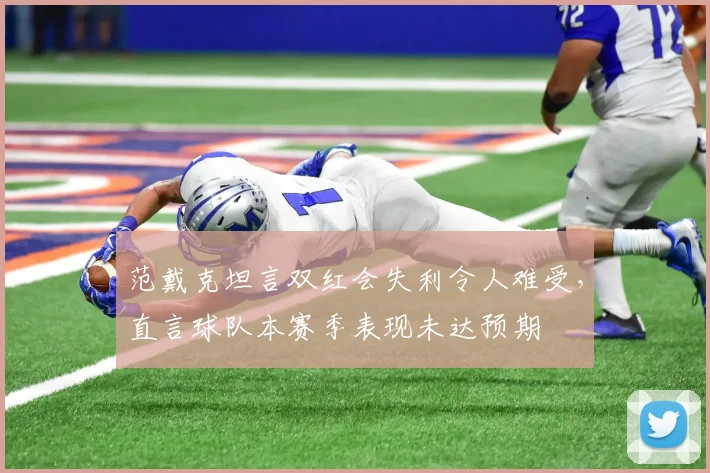 范戴克坦言双红会失利令人难受，直言球队本赛季表现未达预期